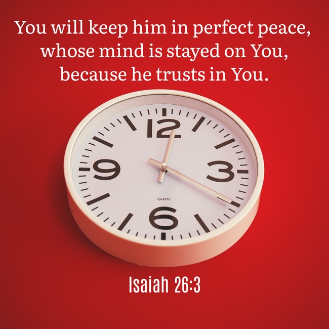 You will keep him in perfect peace, whose mind is stayed on You, because he trusts in You. - Isaiah 26:3