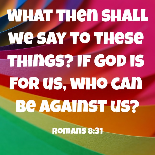 What then shall we say to these things? If God is for us, who can be against us? - Romans 8:31