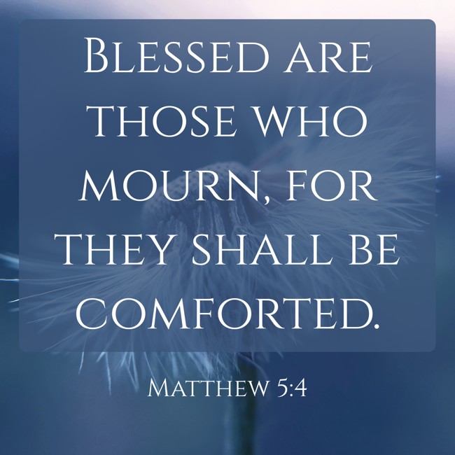 Blessed are those who mourn, for they shall be comforted. - Matthew 5:4