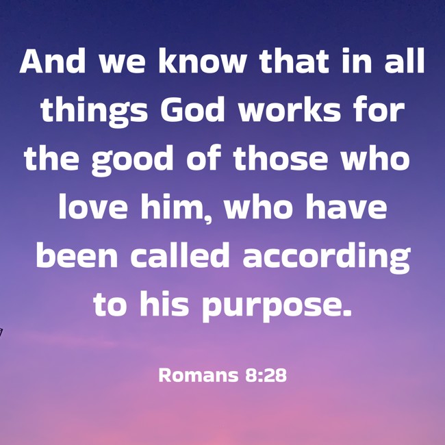And we know that in all things God works for the good of those who love him, who have been called according to his purpose. - Romans 8:28