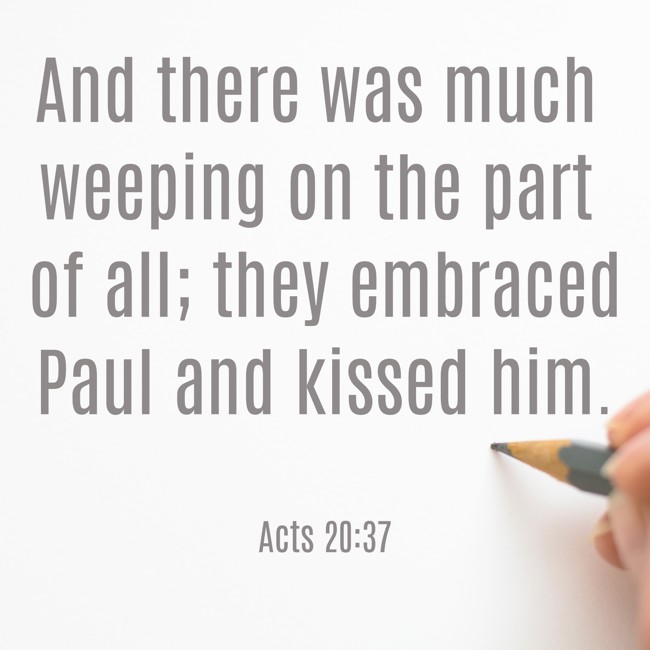 And there was much weeping on the part of all; they embraced Paul and kissed him. - Acts 20:37
