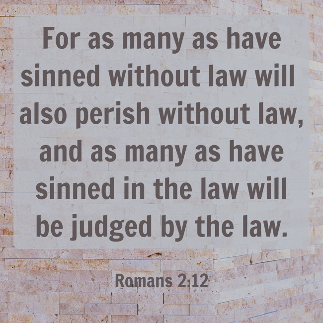  For as many as have sinned without law will also perish without law, and as many as have sinned in the law will be judged by the law.   - Romans 2:12 
