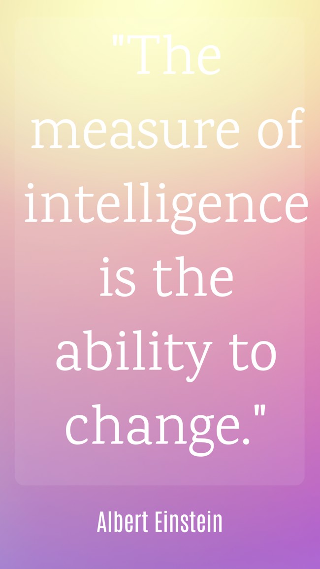 The measure of intelligence is the ability to change. - Albert Einstein 