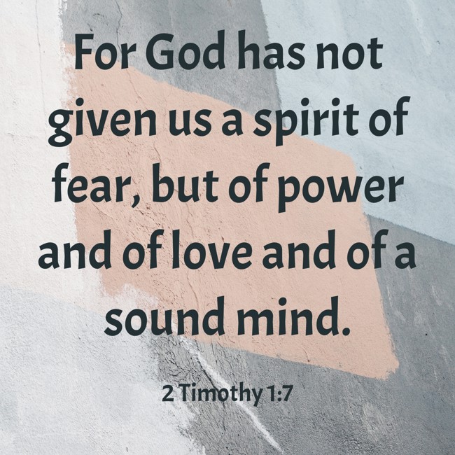 For God has not given us a spirit of fear, but of power and of love and of a sound mind. - 2 Timothy 1:7