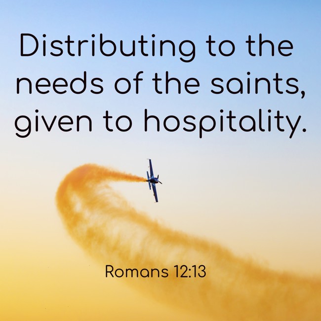 Distributing to the needs of the saints, given to hospitality. - Romans 12:13