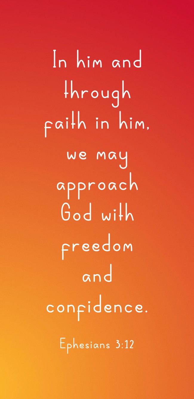 In him and through faith in him, we may approach God with freedom and confidence. - Ephesians 3:12