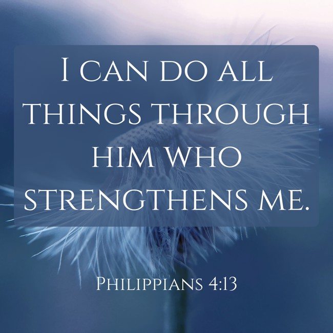 I can do all things through him who strengthens me. - Philippians 4:13