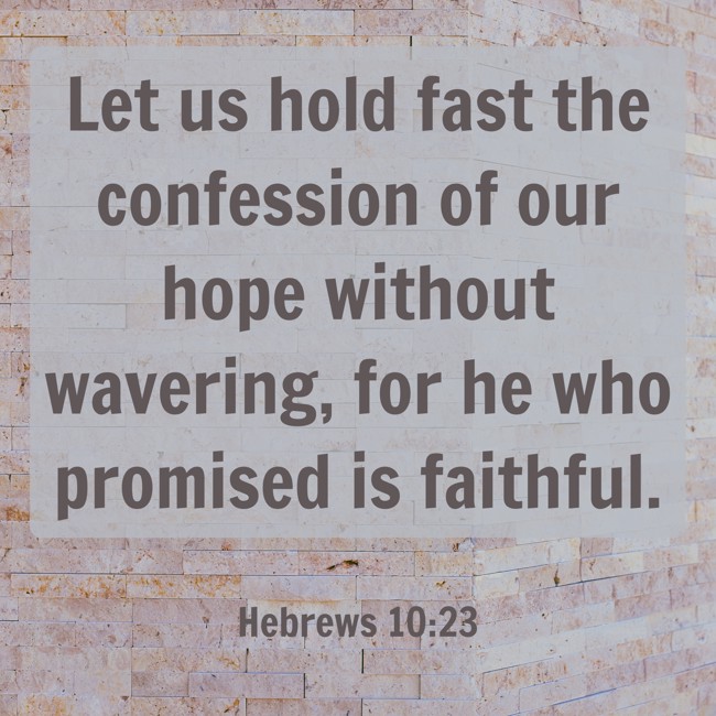 Let us hold fast the confession of our hope without wavering, for he who promised is faithful. - Hebrews 10:23