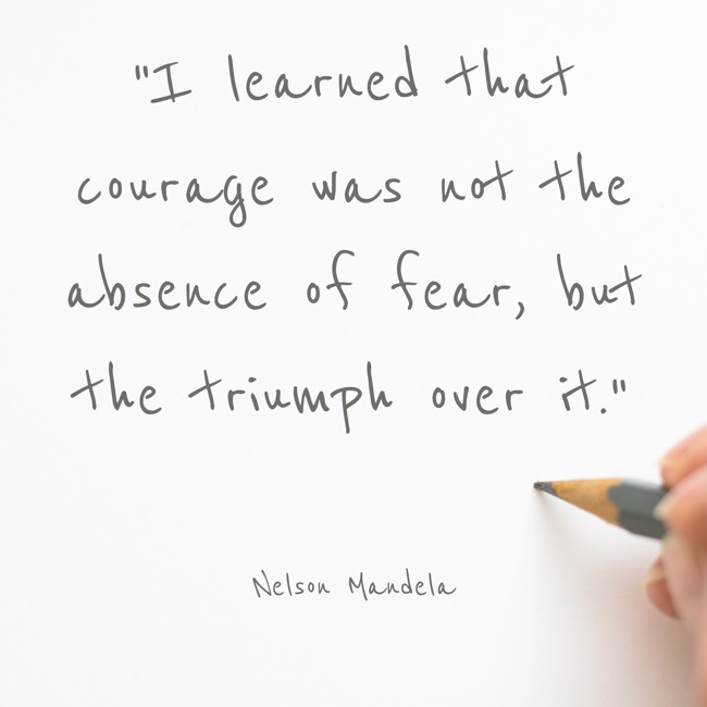 I learned that courage was not the absence of fear, but the triumph over it. - Nelson Mandela