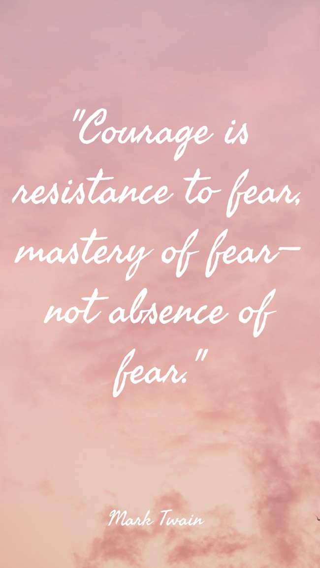 Courage is resistance to fear, mastery of fear—not absence of fear. - Mark Twain