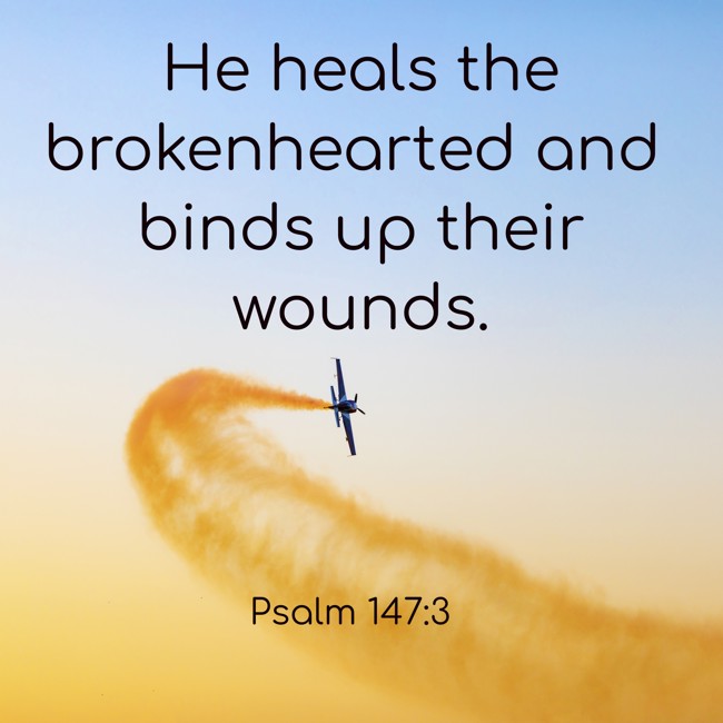He heals the brokenhearted and binds up their wounds. - Psalm 147:3
