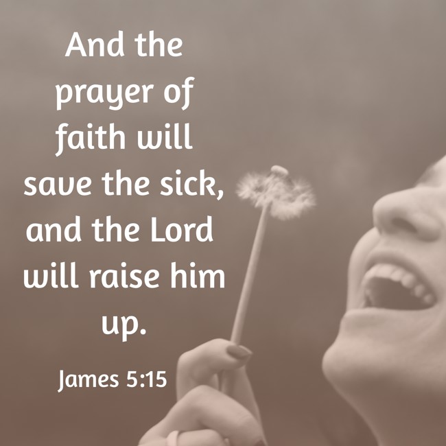 And the prayer of faith will save the sick, and the Lord will raise him up. - James 5:15