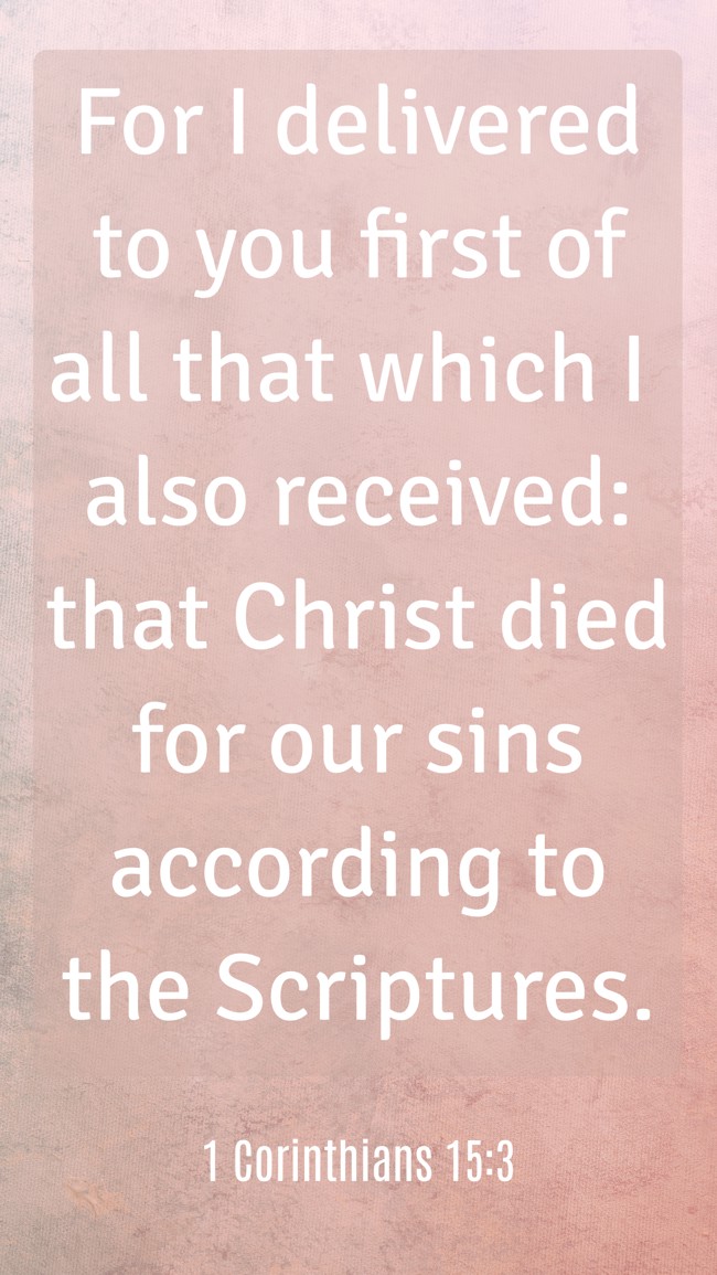 For I delivered to you first of all that which I also received: that Christ died for our sins according to the Scriptures. - 1 Corinthians 15:3