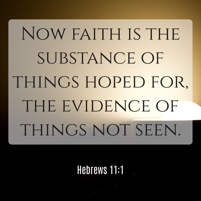 Now faith is the substance of things hoped for, the evidence of things not seen. - Hebrews 11:1