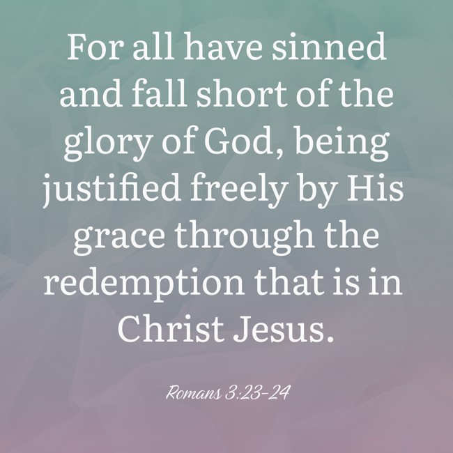 For all have sinned and fall short of the glory of God, being justified freely by His grace through the redemption that is in Christ Jesus. - Romans 3:23-24