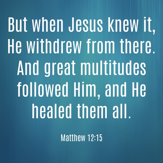 But when Jesus knew it, He withdrew from there. And great multitudes followed Him, and He healed them all. - Matthew 12:15