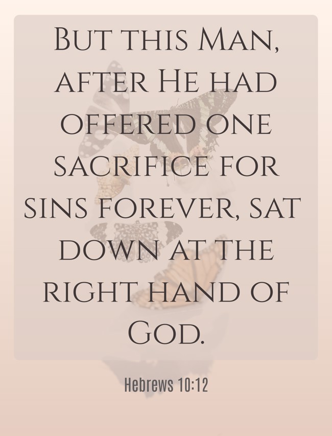 But this Man, after He had offered one sacrifice for sins forever, sat down at the right hand of God. - Hebrews 10:12