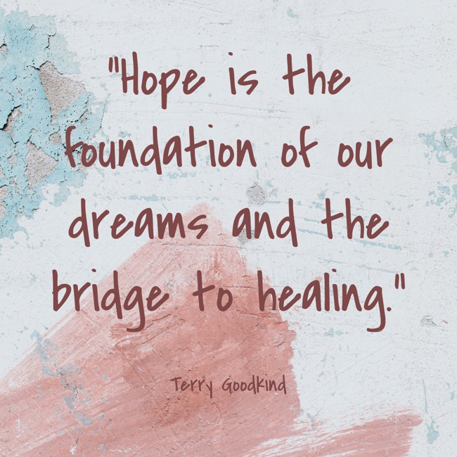 Hope is the foundation of our dreams and the bridge to healing. - Terry Goodkind