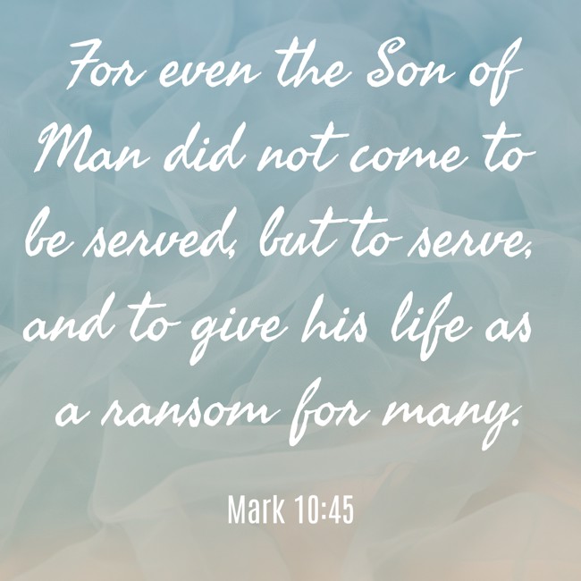 For even the Son of Man did not come to be served, but to serve, and to give his life as a ransom for many. - Mark 10:45