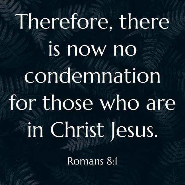 Therefore, there is now no condemnation for those who are in Christ Jesus. - Romans 8:1