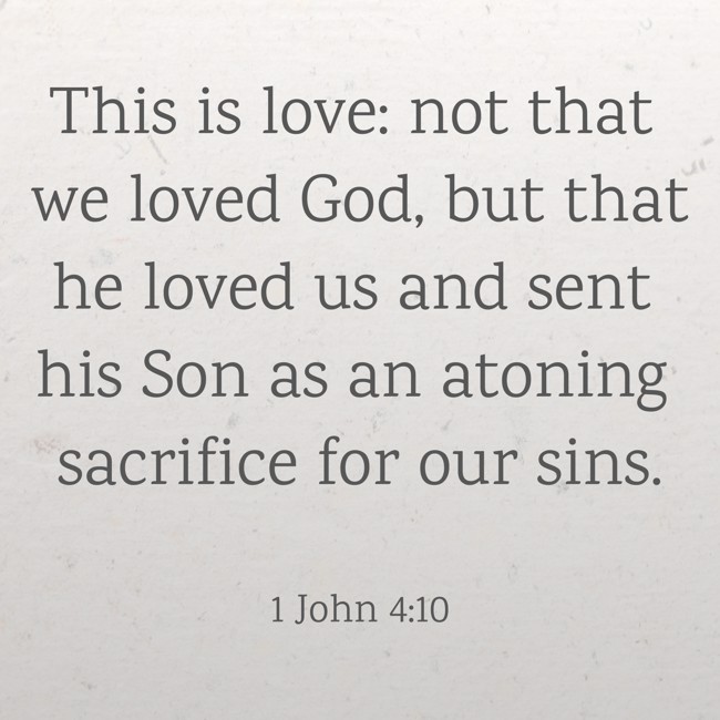 This is love: not that we loved God, but that he loved us and sent his Son as an atoning sacrifice for our sins. - 1 John 4:10