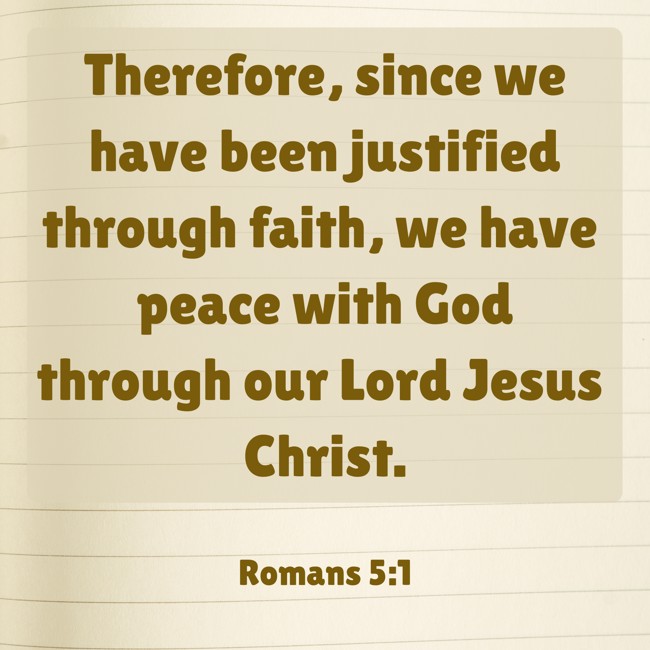 Therefore, since we have been justified through faith, we have peace with God through our Lord Jesus Christ. - Romans 5:1