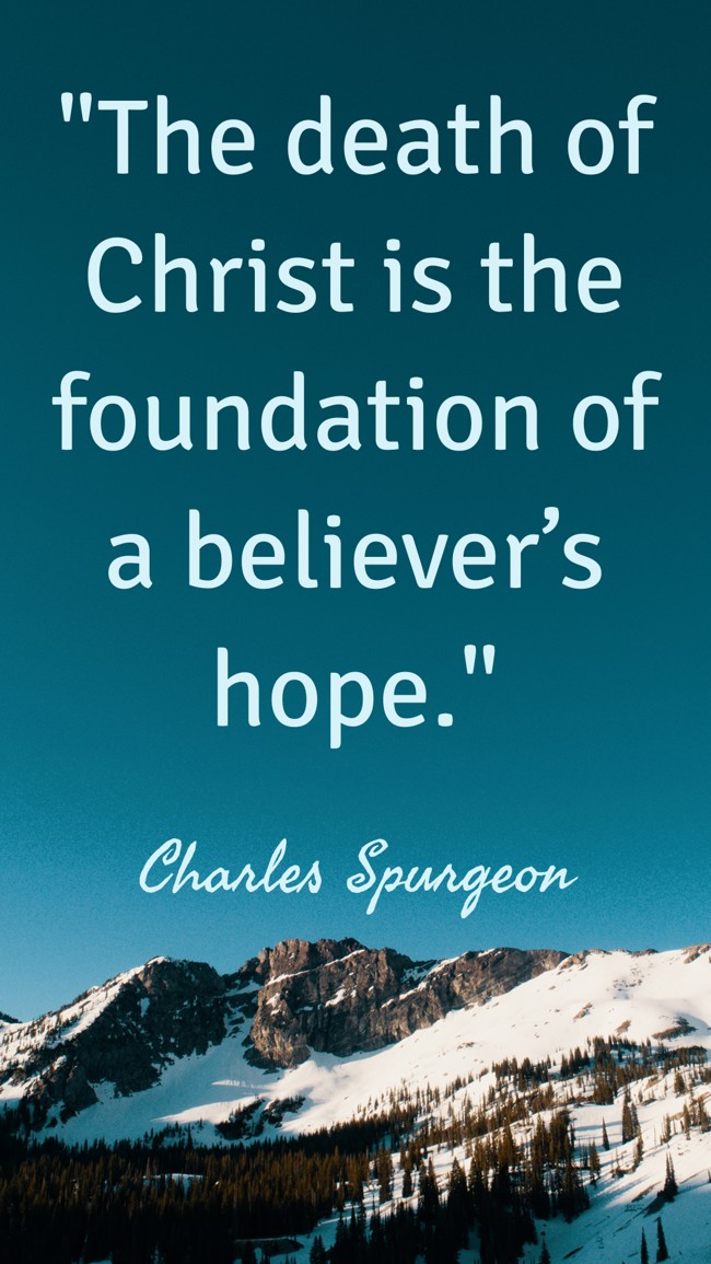 The death of Christ is the foundation of a believer’s hope. - Charles Spurgeon