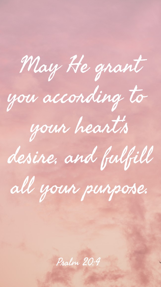 May He grant you according to your heart's desire, and fulfill all your purpose. - Psalm 20:4