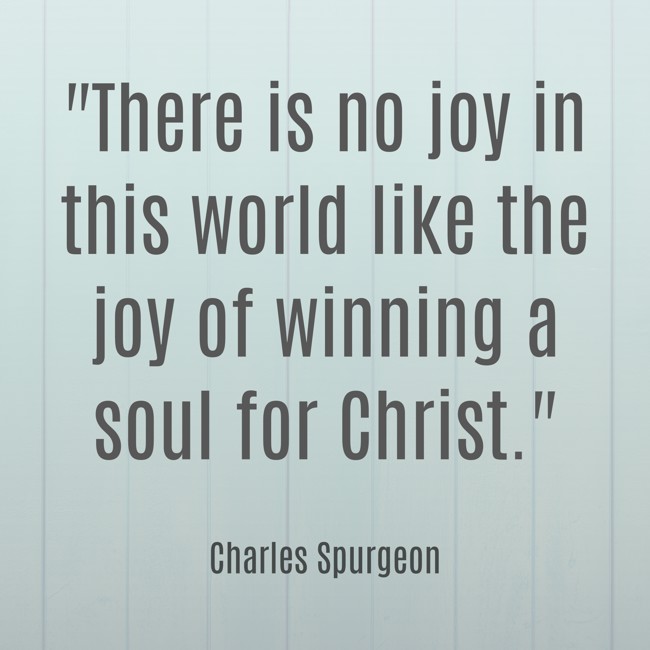 There is no joy in this world like the joy of winning a soul for Christ. - Charles Spurgeon