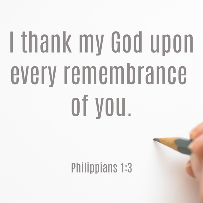 I thank my God upon every remembrance of you. - Philippians 1:3
