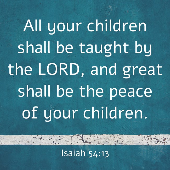 All your children shall be taught by the LORD, and great shall be the peace of your children. - Isaiah 54:13