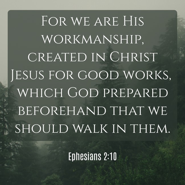 For we are His workmanship, created in Christ Jesus for good works, which God prepared beforehand that we should walk in them. - Ephesians 2:10