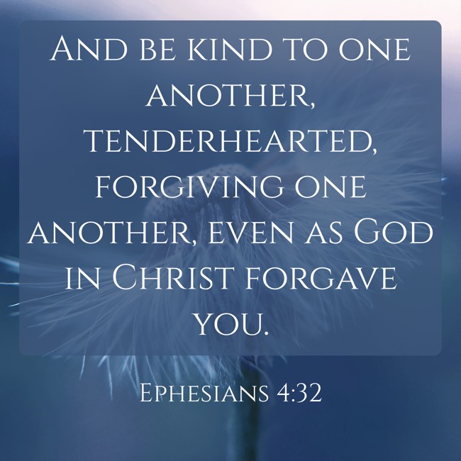 And be kind to one another, tenderhearted, forgiving one another, even as God in Christ forgave you. - Ephesians 4:32