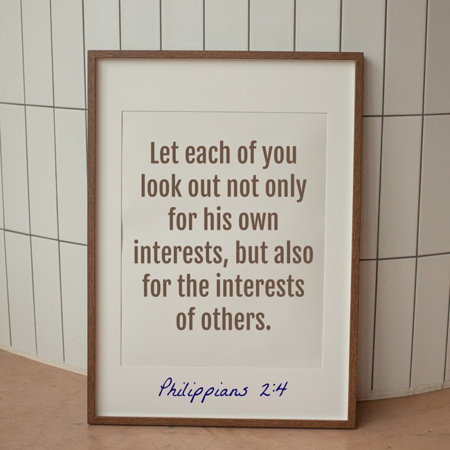 Let each of you look out not only for his own interests, but also for the interests of others. - Philippians 2:4