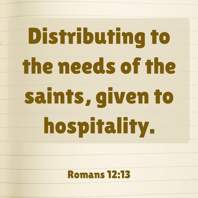 Distributing to the needs of the saints, given to hospitality. - Romans 12:13