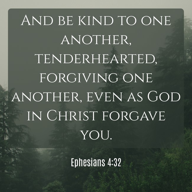 And be kind to one another, tenderhearted, forgiving one another, even as God in Christ forgave you. - Ephesians 4:32