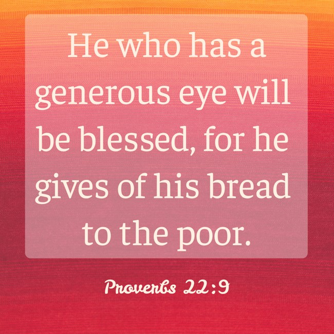 He who has a generous eye will be blessed, for he gives of his bread to the poor. - Proverbs 22:9