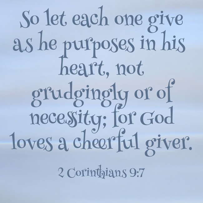 So let each one give as he purposes in his heart, not grudgingly or of necessity; for God loves a cheerful giver. - 2 Corinthians 9:7