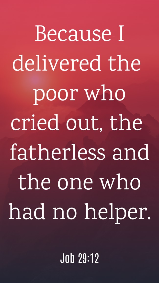 Because I delivered the poor who cried out, the fatherless and the one who had no helper. - Job 29:12