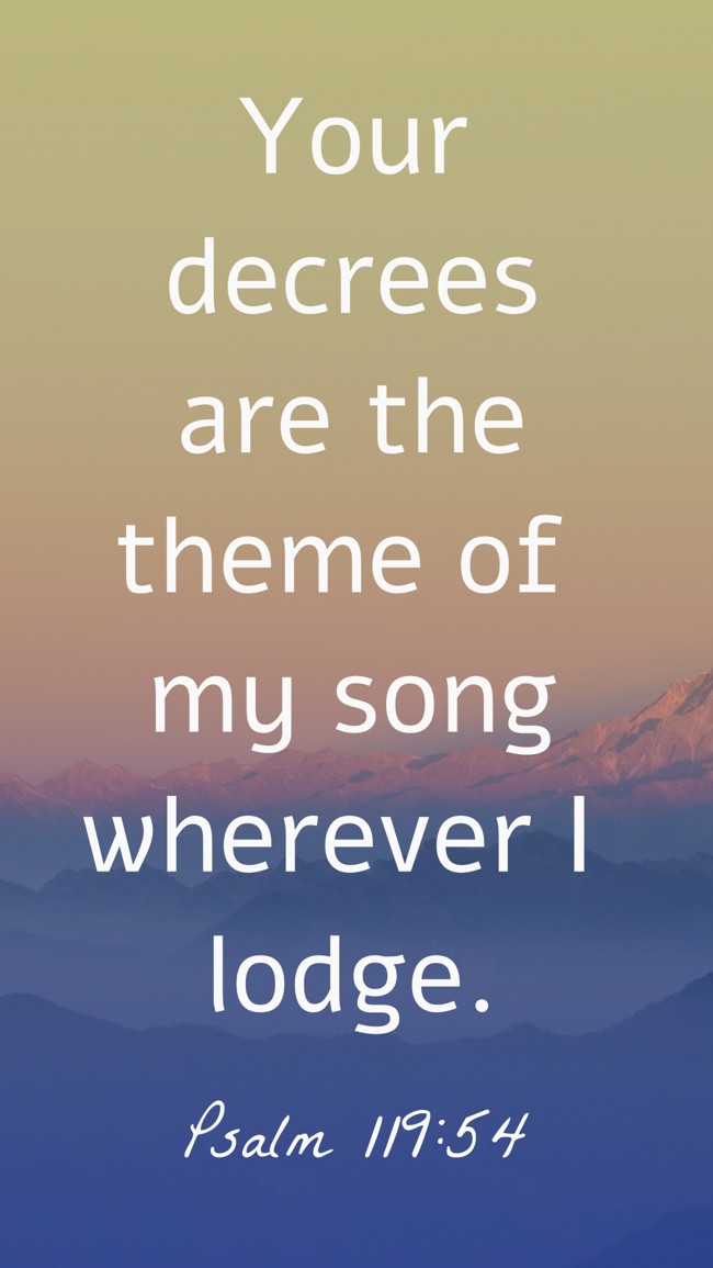 Your decrees are the theme of my song wherever I lodge. - Psalm 119:54