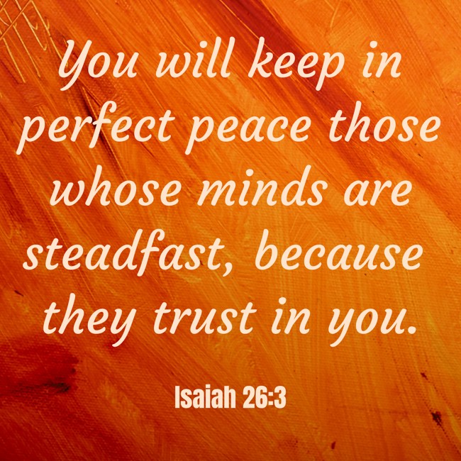 You will keep in perfect peace those whose minds are steadfast, because they trust in you. - Isaiah 26:3