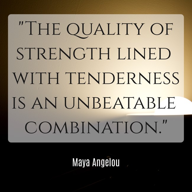 The quality of strength lined with tenderness is an unbeatable combination. - Maya Angelou