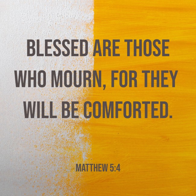 Blessed are those who mourn, for they will be comforted. - Matthew 5:4