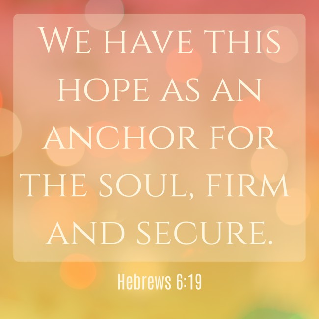 We have this hope as an anchor for the soul, firm and secure. - Hebrews 6:19