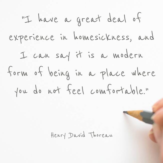 I have a great deal of experience in homesickness, and I can say it is a modern form of being in a place where you do not feel comfortable. - Henry David Thoreau