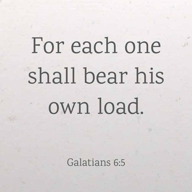 For each one shall bear his own load. - Galatians 6:5
