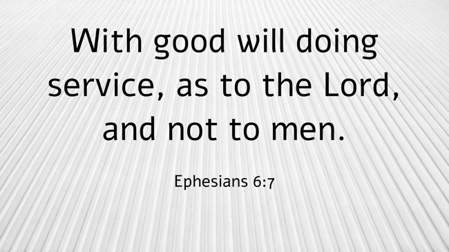 With good will doing service, as to the Lord, and not to men. - Ephesians 6:7