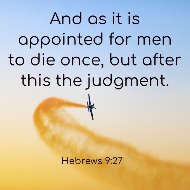  And as it is appointed for men to die once, but after this the judgment.   - Hebrews 9:27 