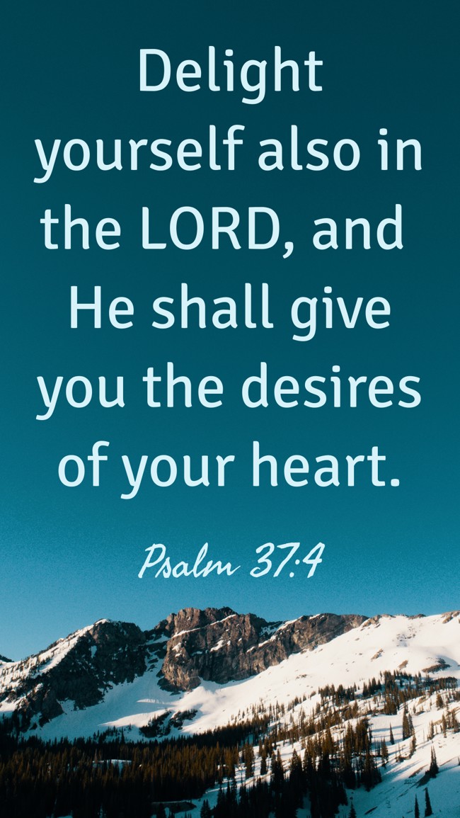 Delight yourself also in the LORD, and He shall give you the desires of your heart. - Psalm 37:4
