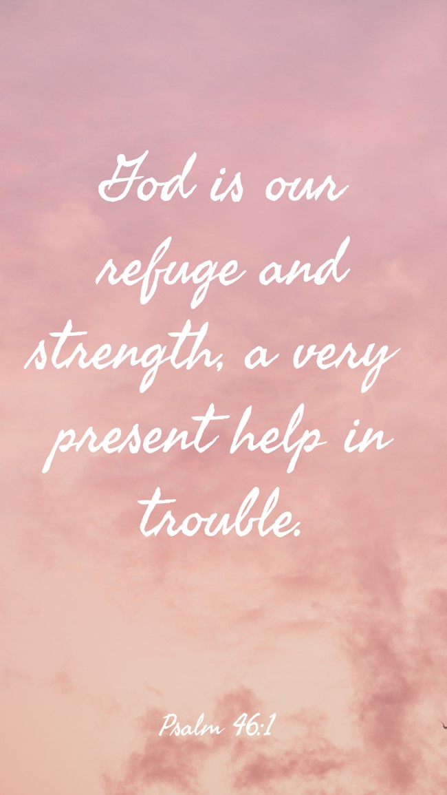  God is our refuge and strength, a very present help in trouble.   - Psalm 46:1 